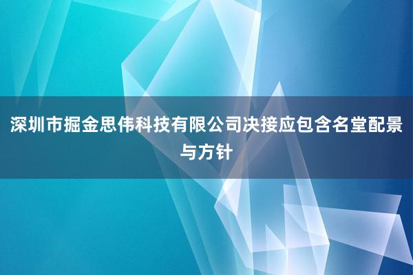 深圳市掘金思伟科技有限公司决接应包含名堂配景与方针