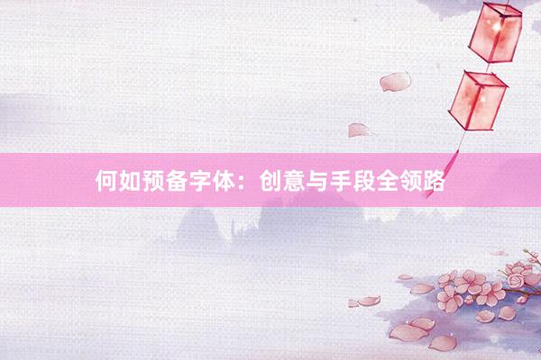 何如预备字体：创意与手段全领路