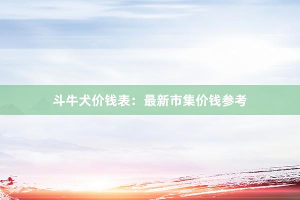 斗牛犬价钱表：最新市集价钱参考