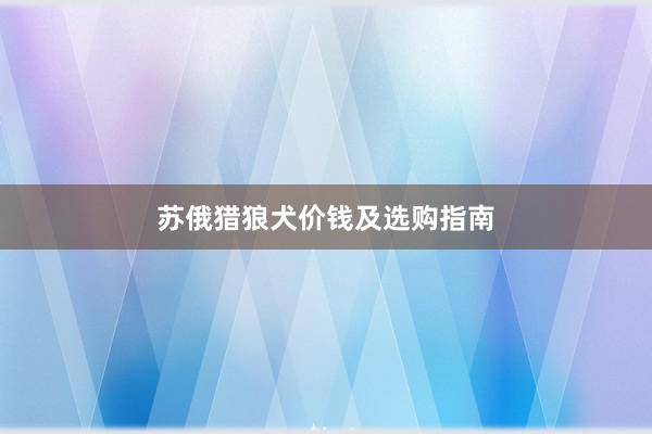 苏俄猎狼犬价钱及选购指南